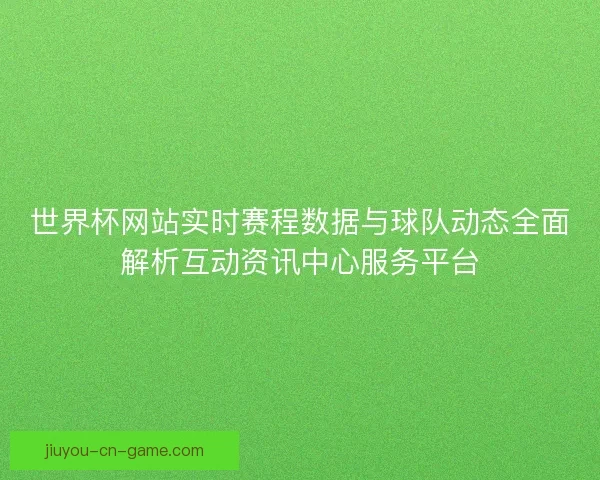 世界杯网站实时赛程数据与球队动态全面解析互动资讯中心服务平台